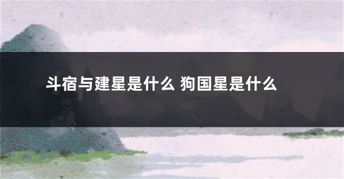 斗宿与建星是什么 狗国星是什么