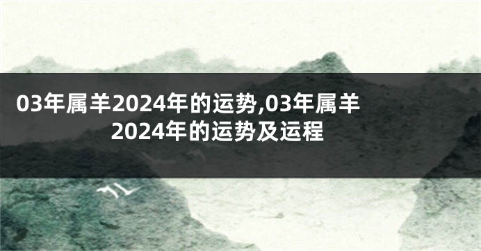 03年属羊2024年的运势,03年属羊2024年的运势及运程