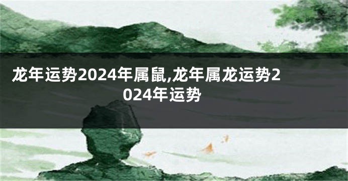 龙年运势2024年属鼠,龙年属龙运势2024年运势