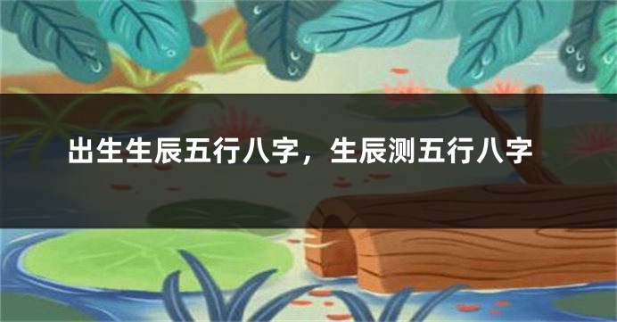 出生生辰五行八字,生辰测五行八字