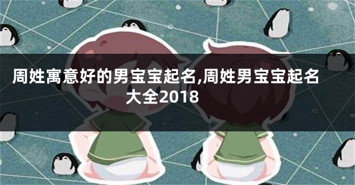 周姓寓意好的男宝宝起名,周姓男宝宝起名大全2018