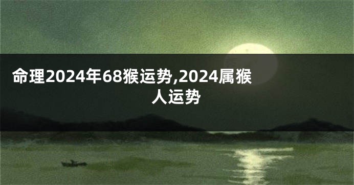 命理2024年68猴运势,2024属猴人运势