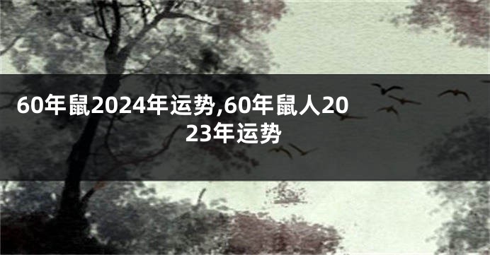 60年鼠2024年运势,60年鼠人2023年运势