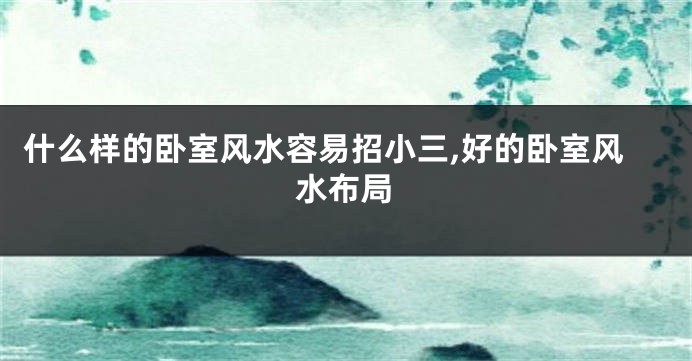 什么样的卧室风水容易招小三,好的卧室风水布局