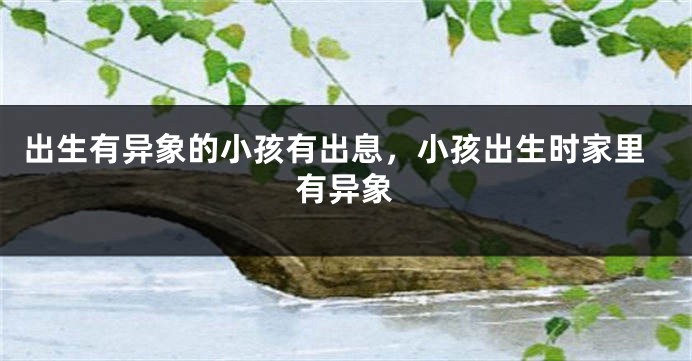 出生有异象的小孩有出息，小孩出生时家里有异象