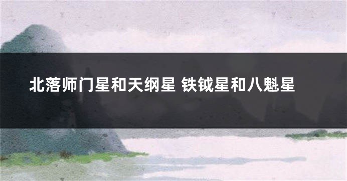 北落师门星和天纲星 铁钺星和八魁星