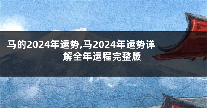 马的2024年运势,马2024年运势详解全年运程完整版