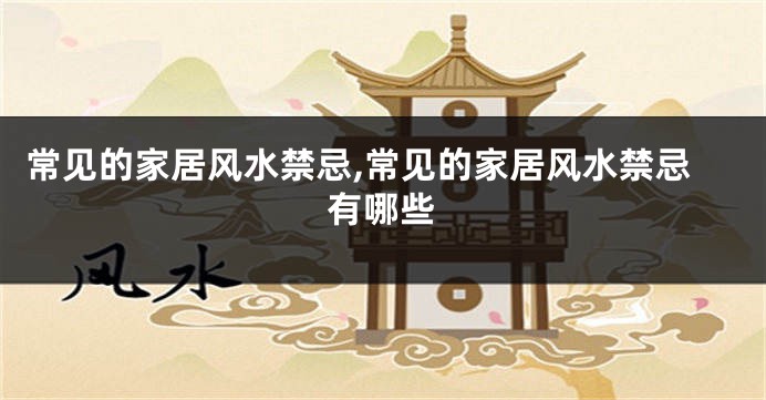 常见的家居风水禁忌,常见的家居风水禁忌有哪些