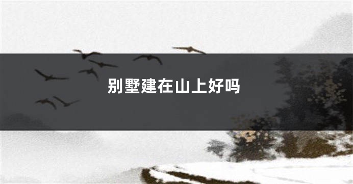 别墅建在山上好吗