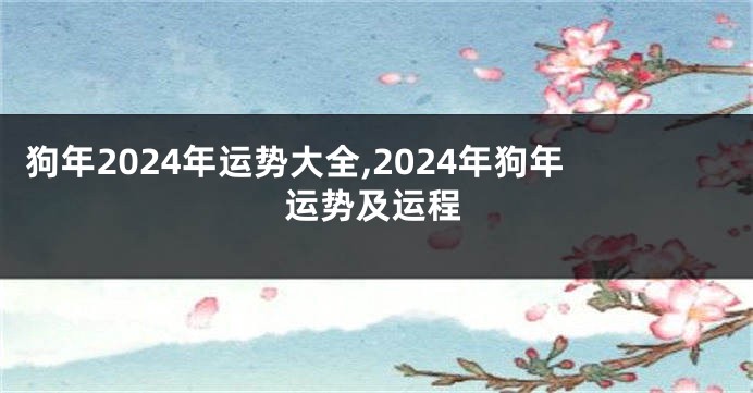 狗年2024年运势大全,2024年狗年运势及运程