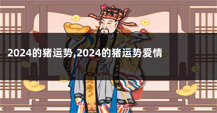 2024的猪运势,2024的猪运势爱情