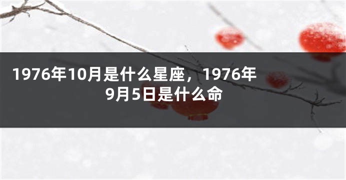 1976年10月是什么星座，1976年9月5日是什么命