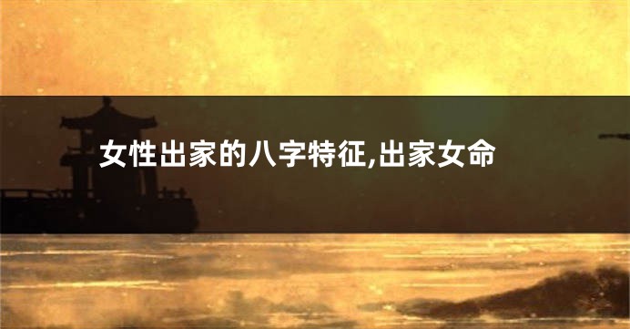 女性出家的八字特征,出家女命