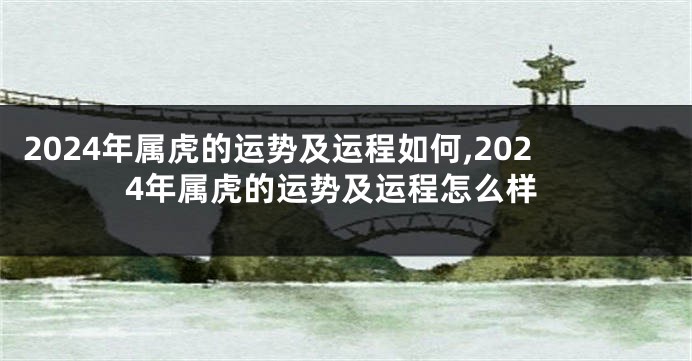 2024年属虎的运势及运程如何,2024年属虎的运势及运程怎么样