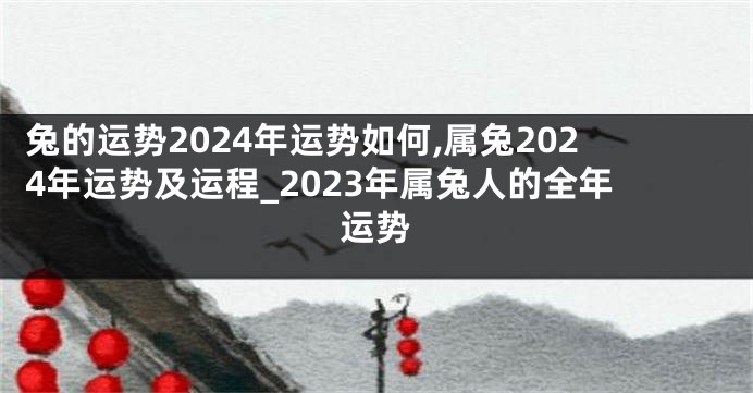 兔的运势2024年运势如何,属兔2024年运势及运程_2023年属兔人的全年运势