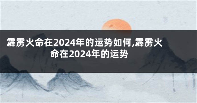 霹雳火命在2024年的运势如何,霹雳火命在2024年的运势