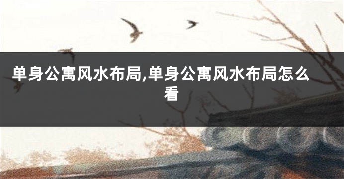 单身公寓风水布局,单身公寓风水布局怎么看