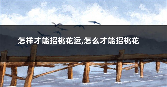 怎样才能招桃花运,怎么才能招桃花