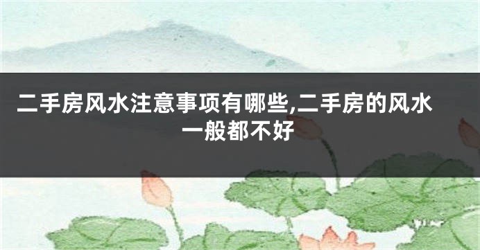 二手房风水注意事项有哪些,二手房的风水一般都不好