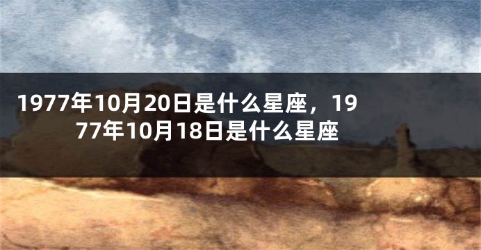 1977年10月20日是什么星座，1977年10月18日是什么星座
