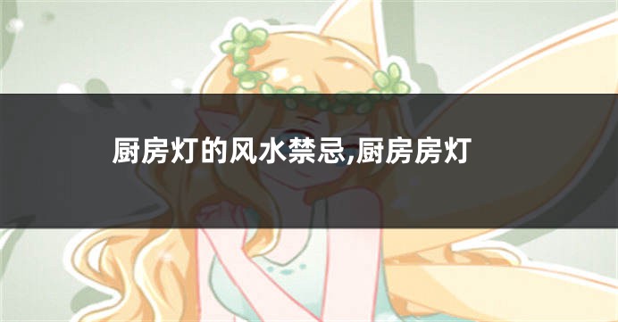 厨房灯的风水禁忌,厨房房灯