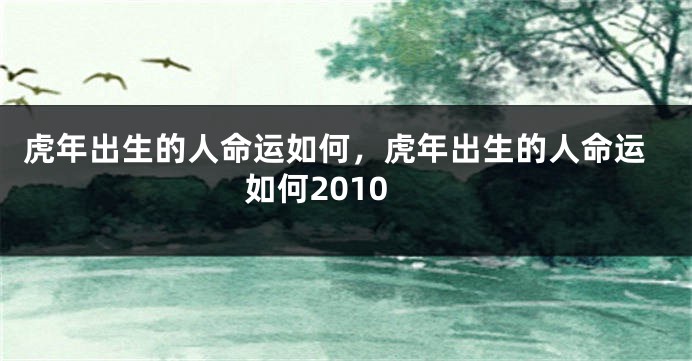 虎年出生的人命运如何,虎年出生的人命运如何2010