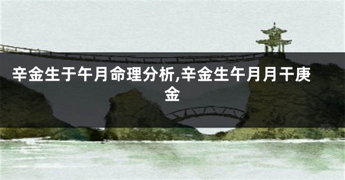辛金生于午月命理分析,辛金生午月月干庚金