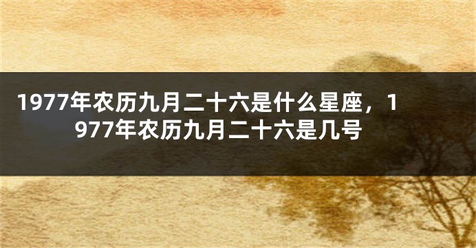 1977年农历九月二十六是什么星座，1977年农历九月二十六是几号