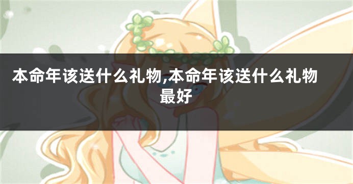 本命年该送什么礼物,本命年该送什么礼物最好