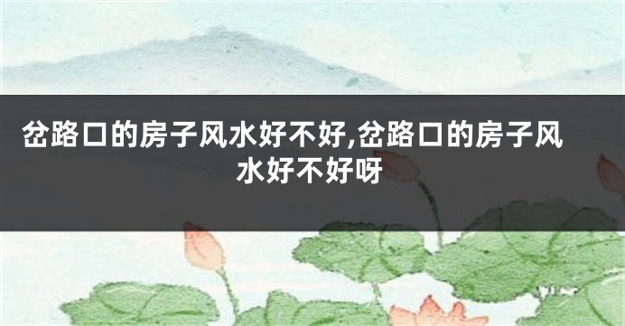 岔路口的房子风水好不好,岔路口的房子风水好不好呀