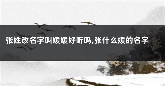 张姓改名字叫媛媛好听吗,张什么媛的名字