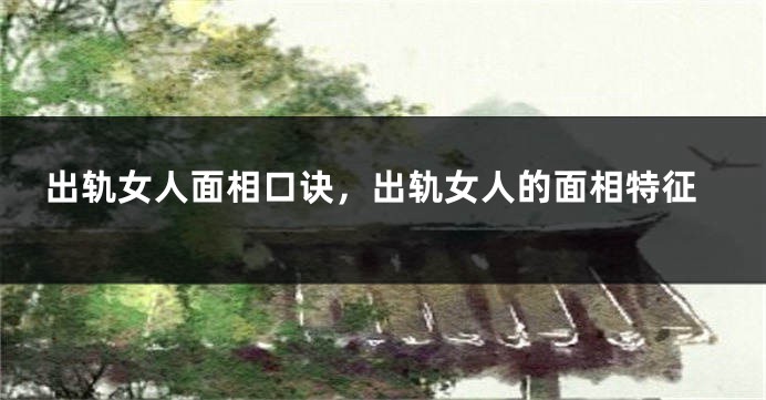 出轨女人面相口诀，出轨女人的面相特征