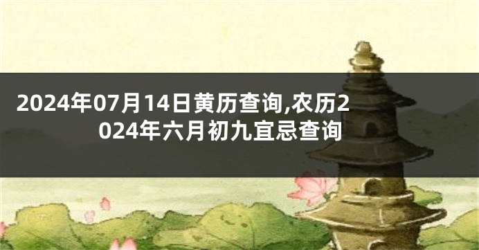 2024年07月14日黄历查询,农历2024年六月初九宜忌查询
