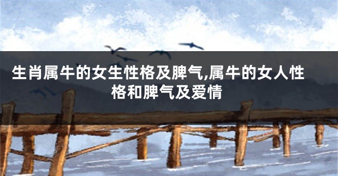 生肖属牛的女生性格及脾气,属牛的女人性格和脾气及爱情