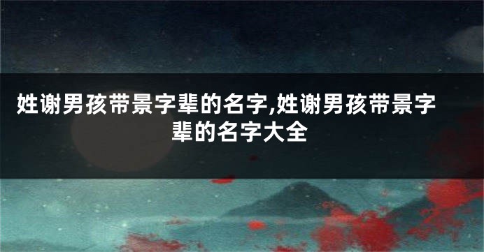 姓谢男孩带景字辈的名字,姓谢男孩带景字辈的名字大全