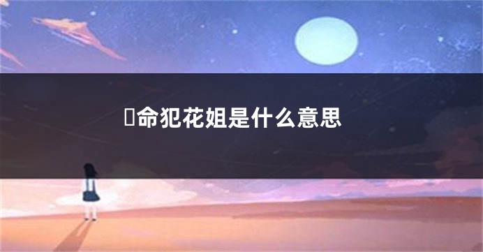 命犯花姐是什么意思