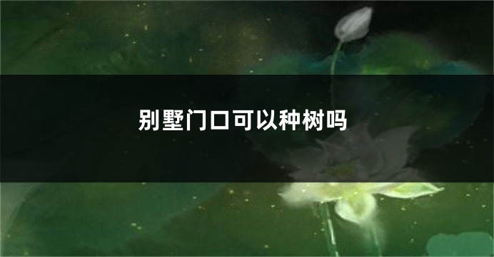 别墅门口可以种树吗