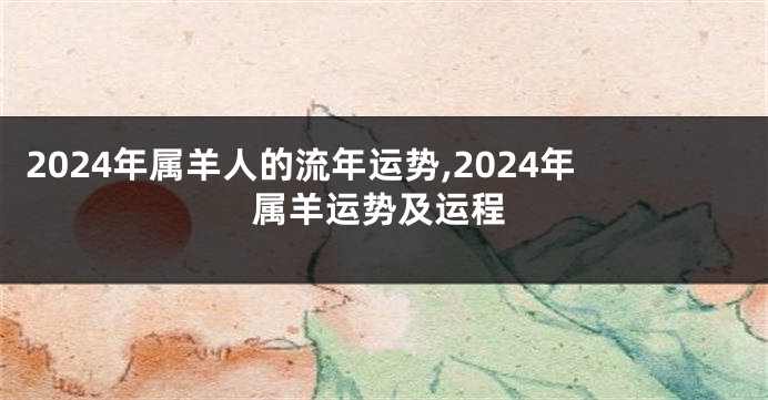2024年属羊人的流年运势,2024年属羊运势及运程