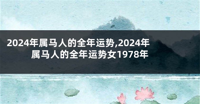 2024年属马人的全年运势,2024年属马人的全年运势女1978年