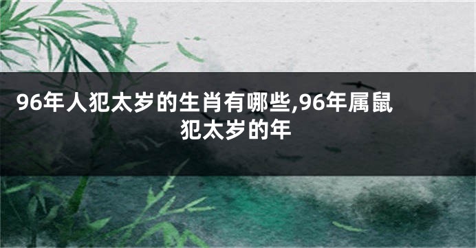 96年人犯太岁的生肖有哪些,96年属鼠犯太岁的年