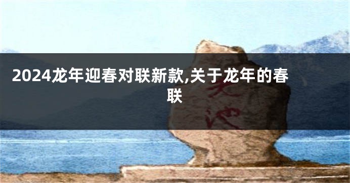 2024龙年迎春对联新款,关于龙年的春联