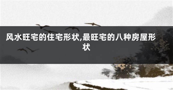 风水旺宅的住宅形状,最旺宅的八种房屋形状