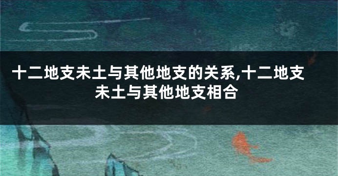 十二地支未土与其他地支的关系,十二地支未土与其他地支相合