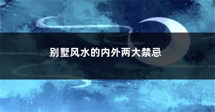 别墅风水的内外两大禁忌