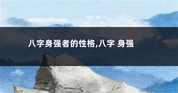 八字身强者的性格,八字 身强