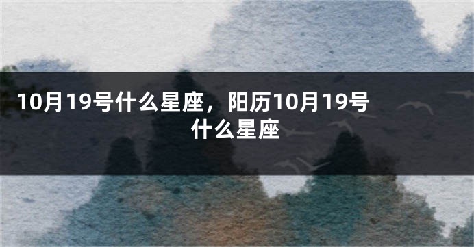 10月19号什么星座，阳历10月19号什么星座