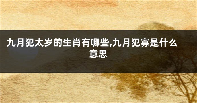 九月犯太岁的生肖有哪些,九月犯寡是什么意思
